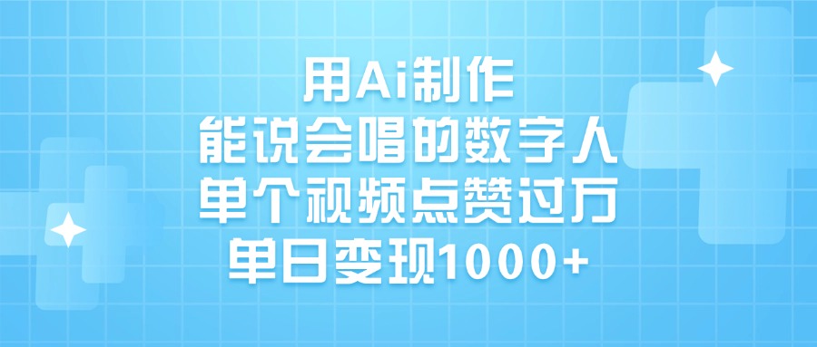 用Ai制作能说会唱的数字人，单个视频点赞过万，单日变现1000+51轻创基地-网创项目资源站-副业创业项目-电脑手机搞钱项目-网赚项目51轻创基地