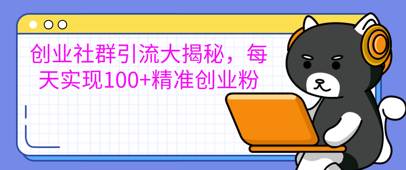 图片[1]51轻创基地-网创项目资源站-副业创业项目-电脑手机搞钱项目-网赚项目创业社群引流大揭秘，每天实现100+精准创业粉51轻创基地-网创项目资源站-副业创业项目-电脑手机搞钱项目-网赚项目51轻创基地