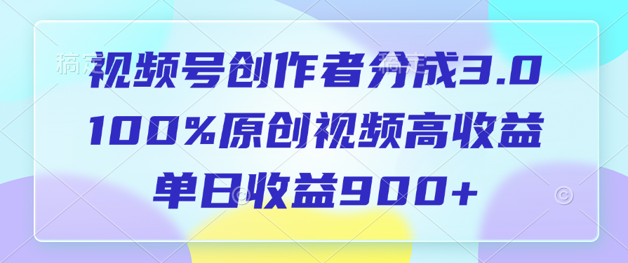 视频号创作者分成3.0，100%原创视频高收益，单日收益900+51轻创基地-网创项目资源站-副业创业项目-电脑手机搞钱项目-网赚项目51轻创基地