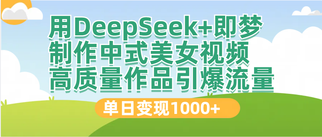 DeepSeek+即梦制作中式美女视频，高质量作品引爆流量，单日变现1000+51轻创基地-网创项目资源站-副业创业项目-电脑手机搞钱项目-网赚项目51轻创基地