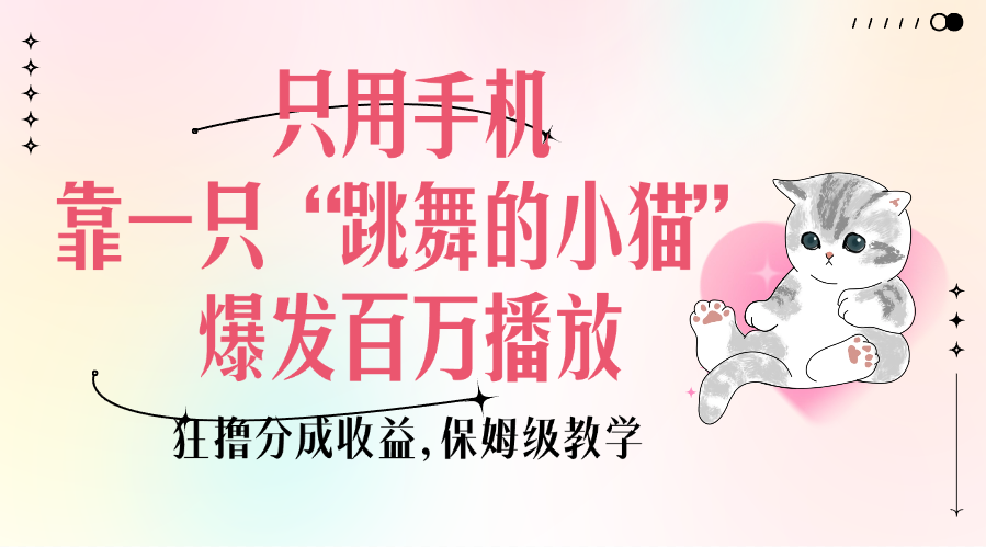只用手机靠一只“跳舞的小猫”爆发百万播放，狂撸分成收益，保姆级教学51轻创基地-网创项目资源站-副业创业项目-电脑手机搞钱项目-网赚项目51轻创基地