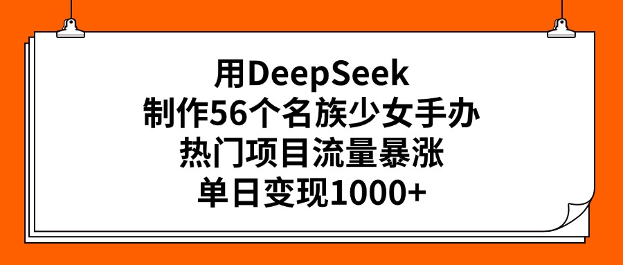 用DeepSeek制作56个名族少女手办，热门项目流量暴涨，单日变现1000+51轻创基地-网创项目资源站-副业创业项目-电脑手机搞钱项目-网赚项目51轻创基地