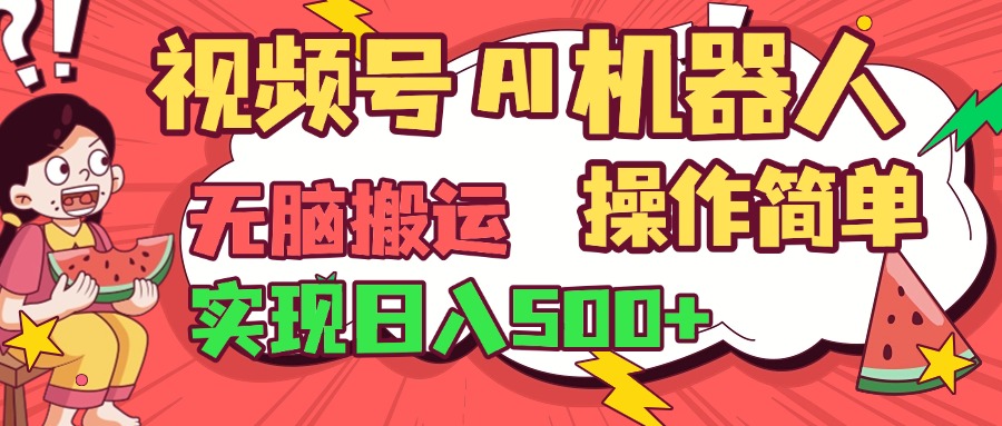 视频号AI机器人，无脑操作操作简单轻松实现日入500+51轻创基地-网创项目资源站-副业创业项目-电脑手机搞钱项目-网赚项目51轻创基地