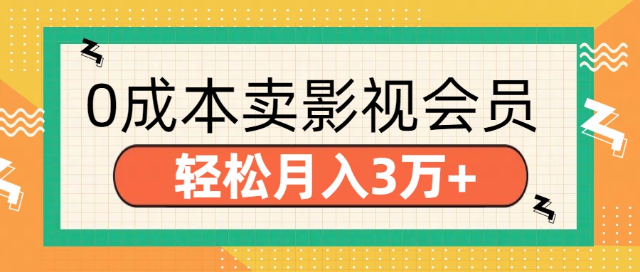 零成本卖影视会员，轻松月入3万+51轻创基地-网创项目资源站-副业创业项目-电脑手机搞钱项目-网赚项目51轻创基地