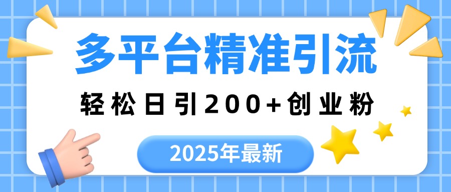 2025年最新多平台精准引流，轻松日引200+51轻创基地-网创项目资源站-副业创业项目-电脑手机搞钱项目-网赚项目51轻创基地
