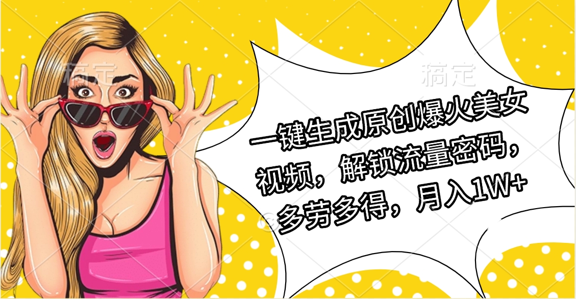 一键生成原创爆火美女视频，解锁流量密码，多劳多得，月入1W+51轻创基地-网创项目资源站-副业创业项目-电脑手机搞钱项目-网赚项目51轻创基地