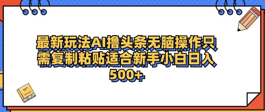 图片[1]51轻创基地-网创项目资源站-副业创业项目-电脑手机搞钱项目-网赚项目最新AI头条撸收益，日入500＋  只需无脑粘贴复制51轻创基地-网创项目资源站-副业创业项目-电脑手机搞钱项目-网赚项目51轻创基地