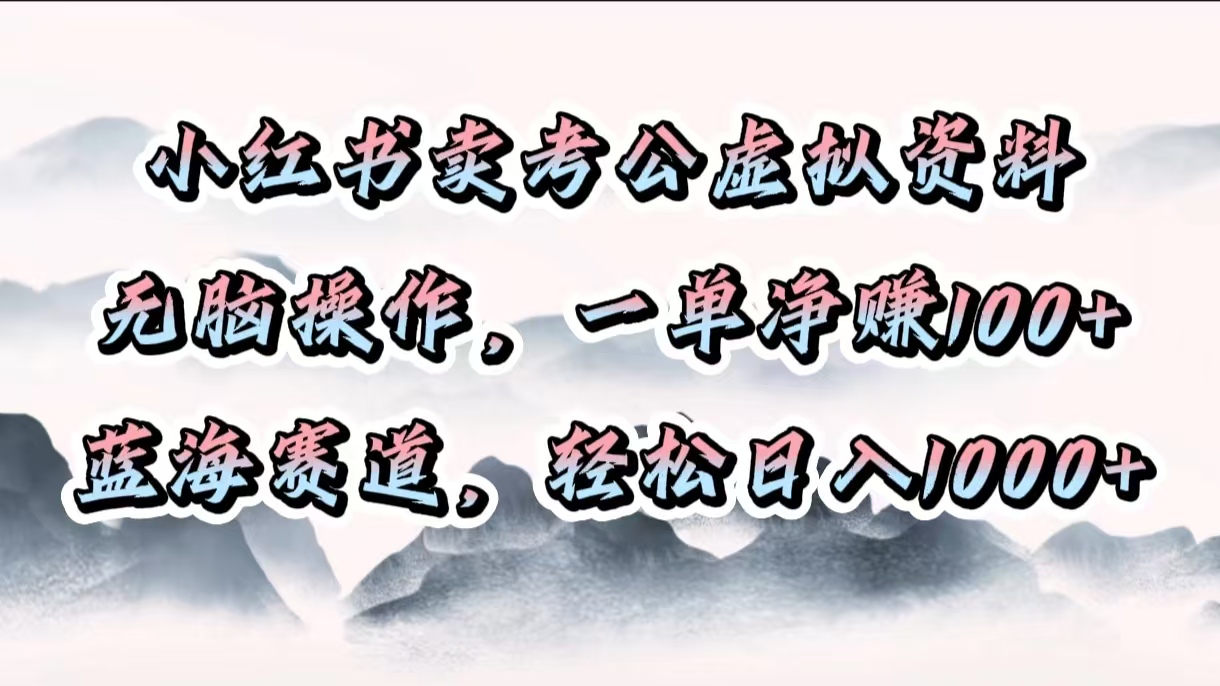 小红书卖考公虚拟资料，无脑操作，一单净赚100+，蓝海赛道，轻松日入1000+51轻创基地-网创项目资源站-副业创业项目-电脑手机搞钱项目-网赚项目51轻创基地