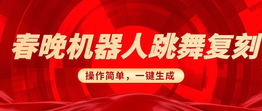 春晚机器人复刻，AI机器人搞怪赛道，操作简单适合，一键去重，无脑搬运实现日入300+（详细教程）51轻创基地-网创项目资源站-副业创业项目-电脑手机搞钱项目-网赚项目51轻创基地