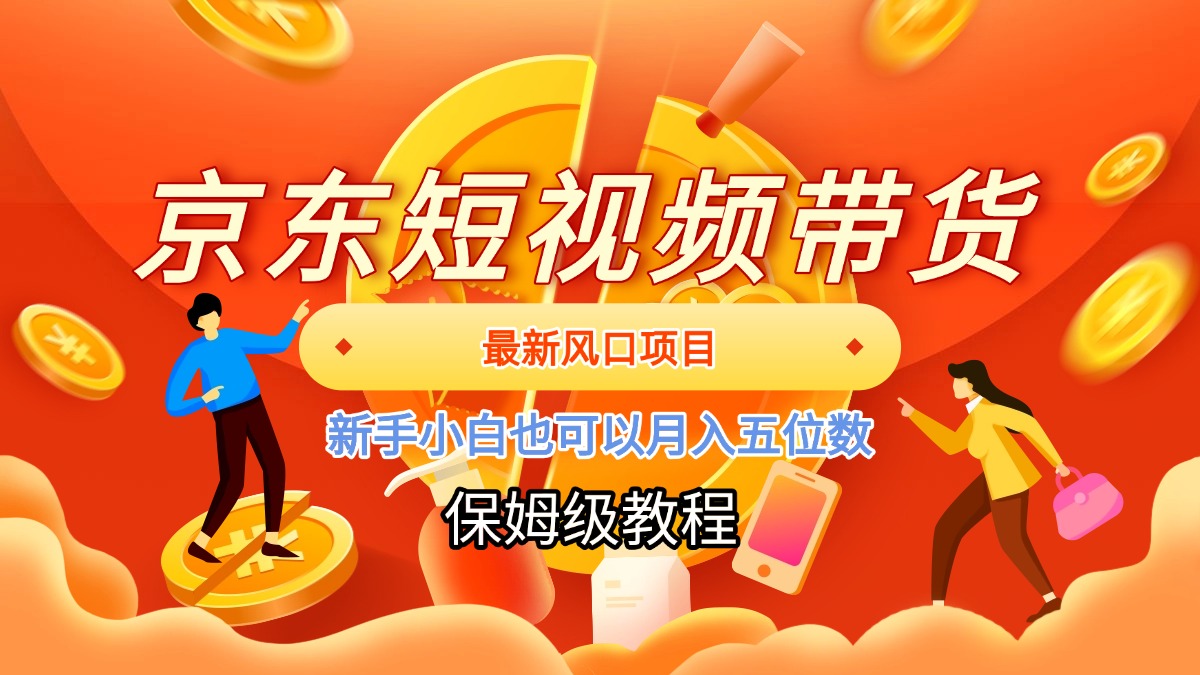 京东短视频带货，最新风口项目，新手小白也可以月入五位数51轻创基地-网创项目资源站-副业创业项目-电脑手机搞钱项目-网赚项目51轻创基地