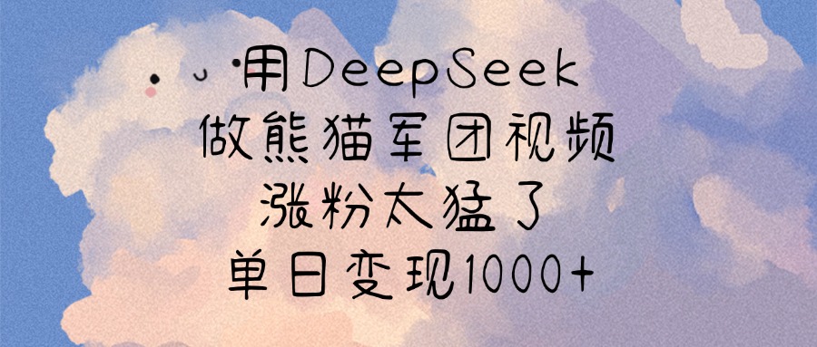 用DeepSeek做熊猫军团视频，涨粉太猛了，单日变现1000+51轻创基地-网创项目资源站-副业创业项目-电脑手机搞钱项目-网赚项目51轻创基地