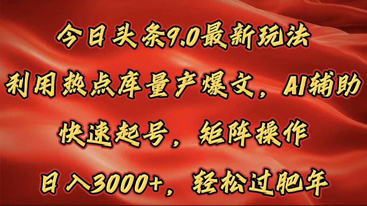 今日头条9.0最新玩法，利用热点库量产爆文，AI辅助，快速起号，矩阵操作，日入3000+，轻松过肥年51轻创基地-网创项目资源站-副业创业项目-电脑手机搞钱项目-网赚项目51轻创基地