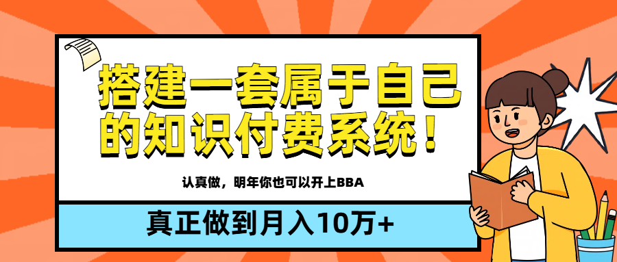 【全新蓝海】搭建一套属于自己的知识付费系统，做到真正的月入10万+51轻创基地-网创项目资源站-副业创业项目-电脑手机搞钱项目-网赚项目51轻创基地