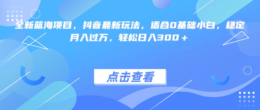 全新蓝海项目，抖音最新玩法，适合0基础小白，稳定月入过万，轻松日入300＋51轻创基地-网创项目资源站-副业创业项目-电脑手机搞钱项目-网赚项目51轻创基地