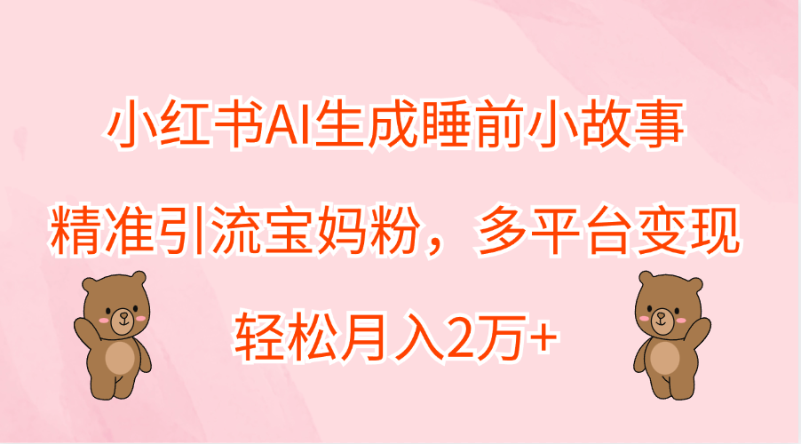 图片[1]51轻创基地-网创项目资源站-副业创业项目-电脑手机搞钱项目-网赚项目小红书AI生成睡前小故事，精准引流宝妈粉，轻松月入2万+，多平台变现51轻创基地-网创项目资源站-副业创业项目-电脑手机搞钱项目-网赚项目51轻创基地