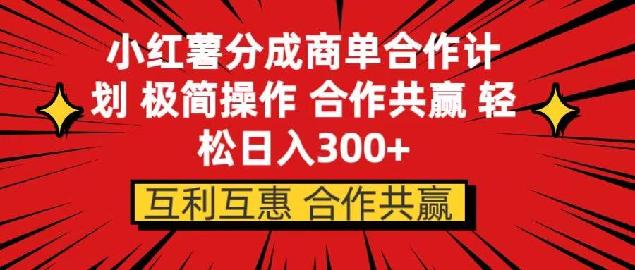 小红书分成商单合作计划 极简操作 合作共赢51轻创基地-网创项目资源站-副业创业项目-电脑手机搞钱项目-网赚项目51轻创基地