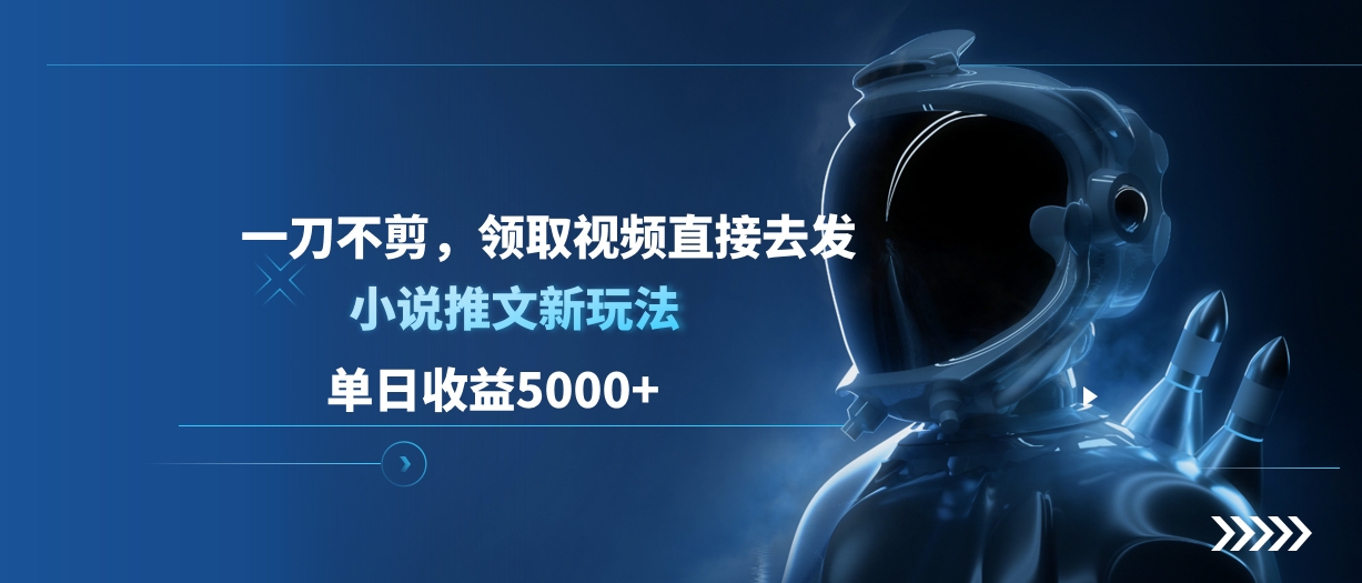 单日收益5000+，小说推文新玩法，一刀不剪，领取视频直接去发51轻创基地-网创项目资源站-副业创业项目-电脑手机搞钱项目-网赚项目51轻创基地
