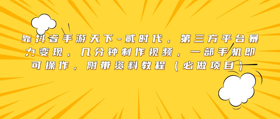 靠抖音手游天下-贰时代，第三方平台暴力变现，几分钟制作视频，一部手机即可操作，附带资料教程（必做项目）51轻创基地-网创项目资源站-副业创业项目-电脑手机搞钱项目-网赚项目51轻创基地
