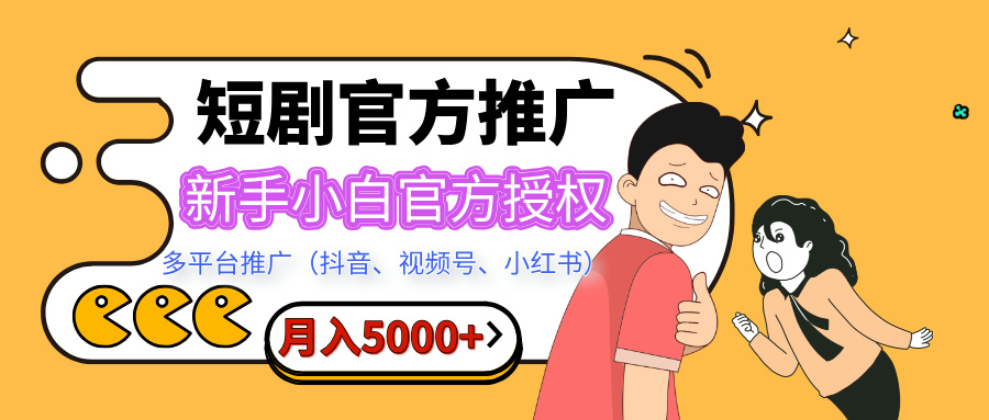 短剧推广，月入5000+，新手小白，官方投权多平台推广(抖音、视频号、小红书)51轻创基地-网创项目资源站-副业创业项目-电脑手机搞钱项目-网赚项目51轻创基地