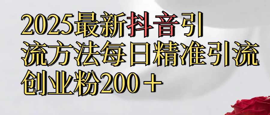 真实免费分享2025最新,抖音引流,方法每日精准引流创业粉300＋51轻创基地-网创项目资源站-副业创业项目-电脑手机搞钱项目-网赚项目51轻创基地