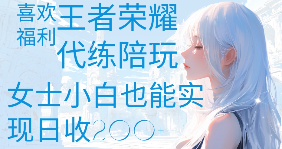王者荣耀代打陪练喜欢王者的福利边玩还能多个收入女士小白也能轻松实现日收200+51轻创基地-网创项目资源站-副业创业项目-电脑手机搞钱项目-网赚项目51轻创基地