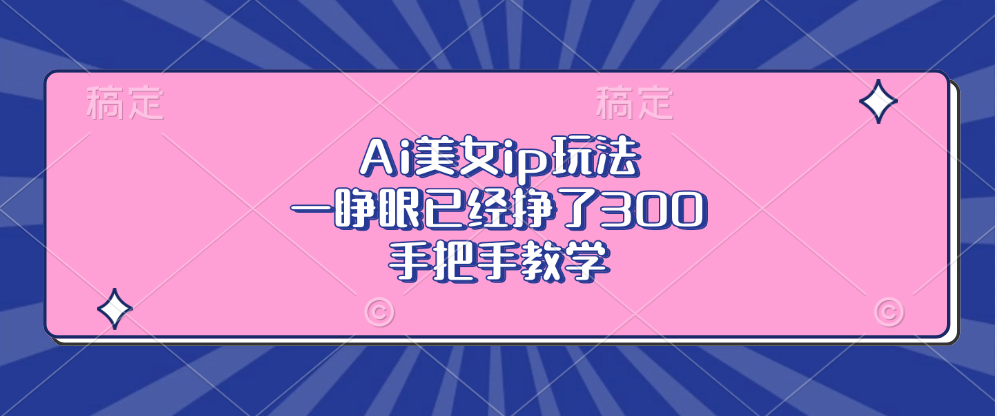 图片[1]51轻创基地-网创项目资源站-副业创业项目-电脑手机搞钱项目-网赚项目Ai美女ip玩法，一睁眼已经挣了300，手把手教学！51轻创基地-网创项目资源站-副业创业项目-电脑手机搞钱项目-网赚项目51轻创基地