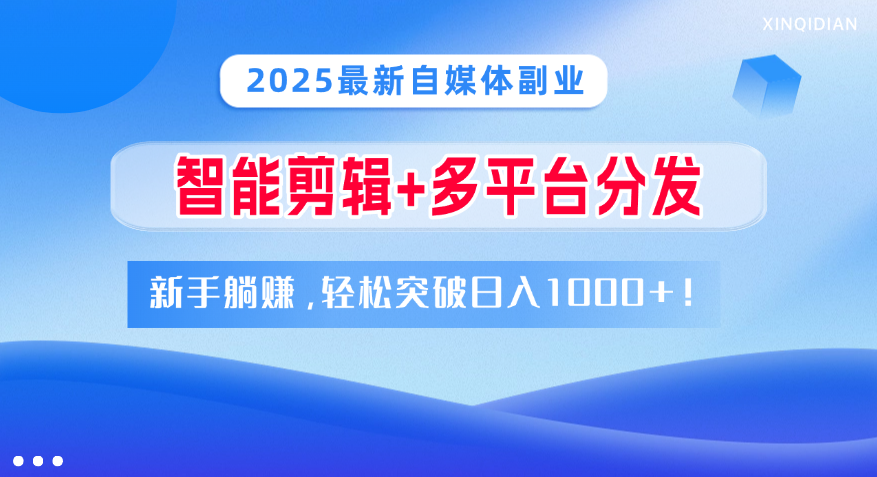 2025最新自媒体副业！智能剪辑+多平台分发，新手躺赚，轻松突破日入1000+！51轻创基地-网创项目资源站-副业创业项目-电脑手机搞钱项目-网赚项目51轻创基地