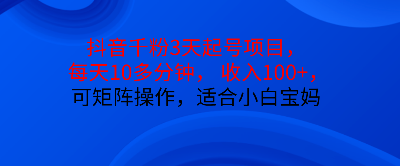 抖音千粉3天起号项目， 每天10多分钟， 收入100+，可矩阵操作，适合小白宝妈51轻创基地-网创项目资源站-副业创业项目-电脑手机搞钱项目-网赚项目51轻创基地