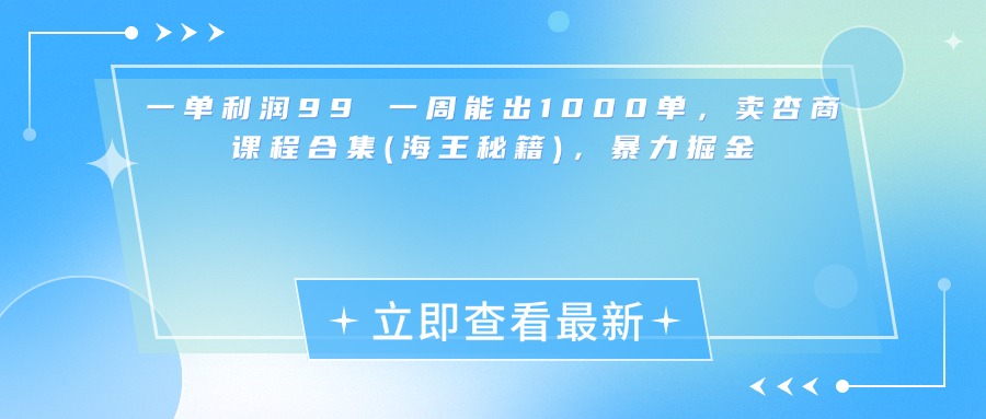 一单利润99 一周能出1000单，卖杏商课程合集(海王秘籍)，暴力掘金51轻创基地-网创项目资源站-副业创业项目-电脑手机搞钱项目-网赚项目51轻创基地