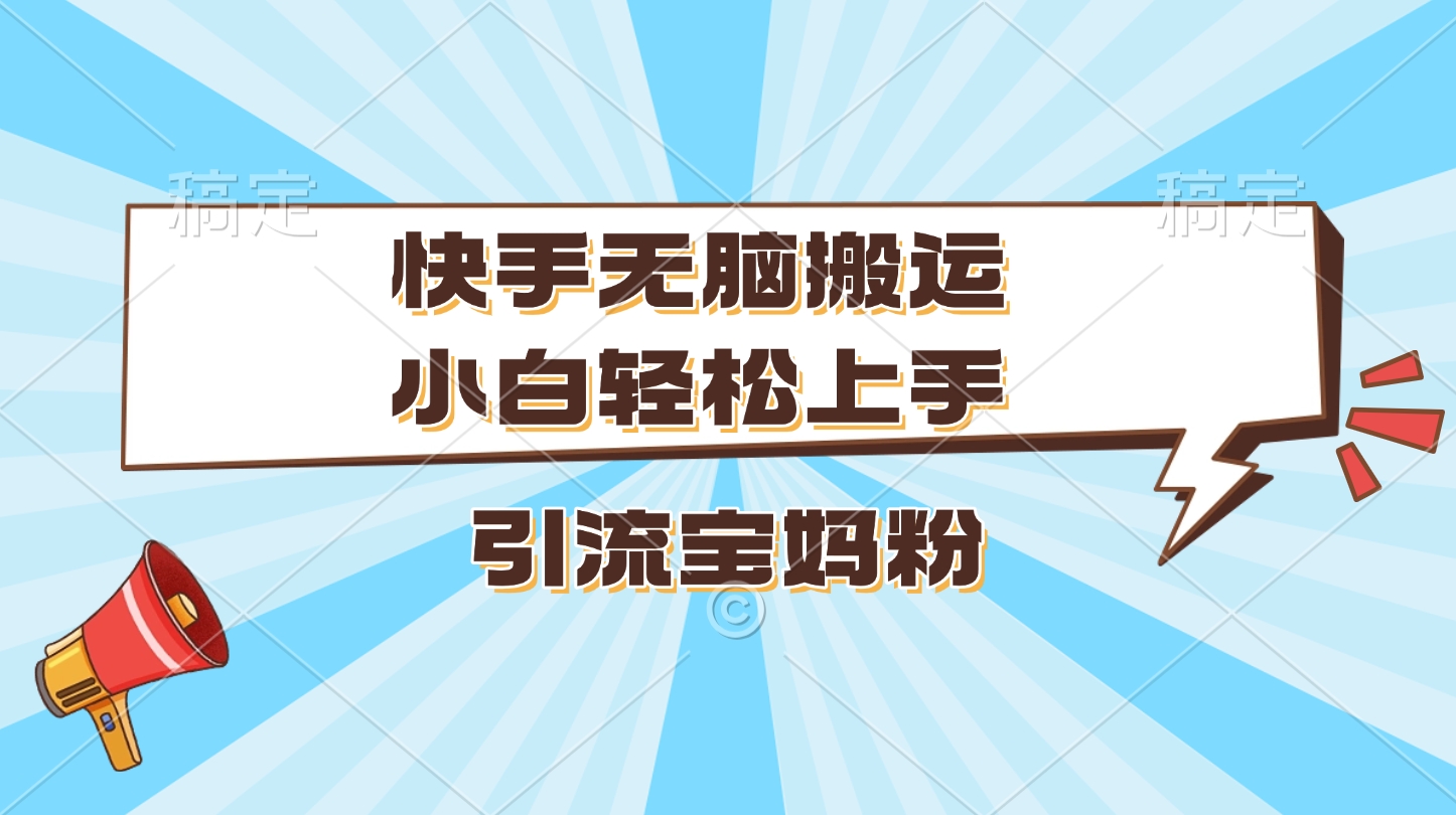 快手无脑搬运，小白轻松上手，引流宝妈粉51轻创基地-网创项目资源站-副业创业项目-电脑手机搞钱项目-网赚项目51轻创基地