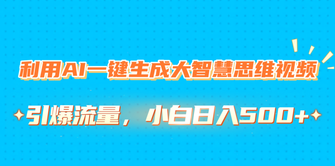 利用AI一键生成大智慧思维视频，引爆流量，小白日入500+51轻创基地-网创项目资源站-副业创业项目-电脑手机搞钱项目-网赚项目51轻创基地
