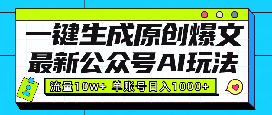 最新公众号AI玩法！一键生成原创爆文，流量10w+，单账号日入1000+51轻创基地-网创项目资源站-副业创业项目-电脑手机搞钱项目-网赚项目51轻创基地