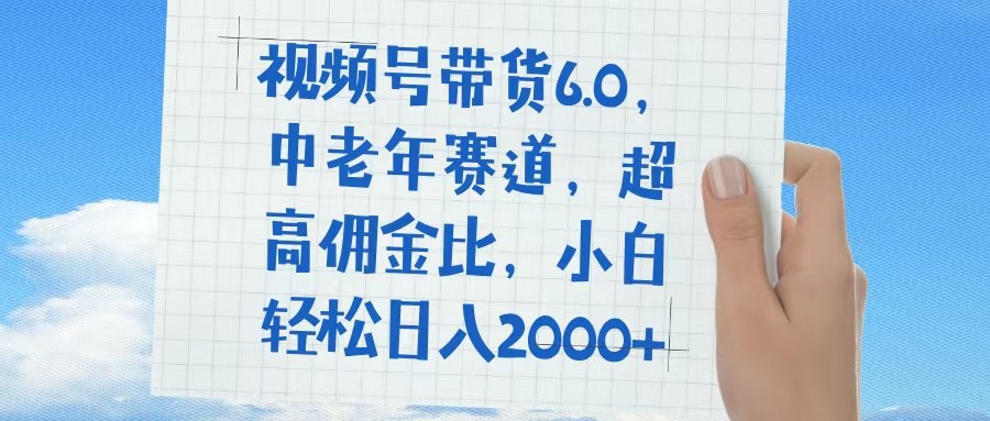 视频号带货6.0，中老年赛道，普通人也能轻松日入1500+，超高佣金比51轻创基地-网创项目资源站-副业创业项目-电脑手机搞钱项目-网赚项目51轻创基地