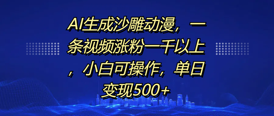 AI生成沙雕动漫，一条视频涨粉一千以上，单日变现500+，小白可操作51轻创基地-网创项目资源站-副业创业项目-电脑手机搞钱项目-网赚项目51轻创基地