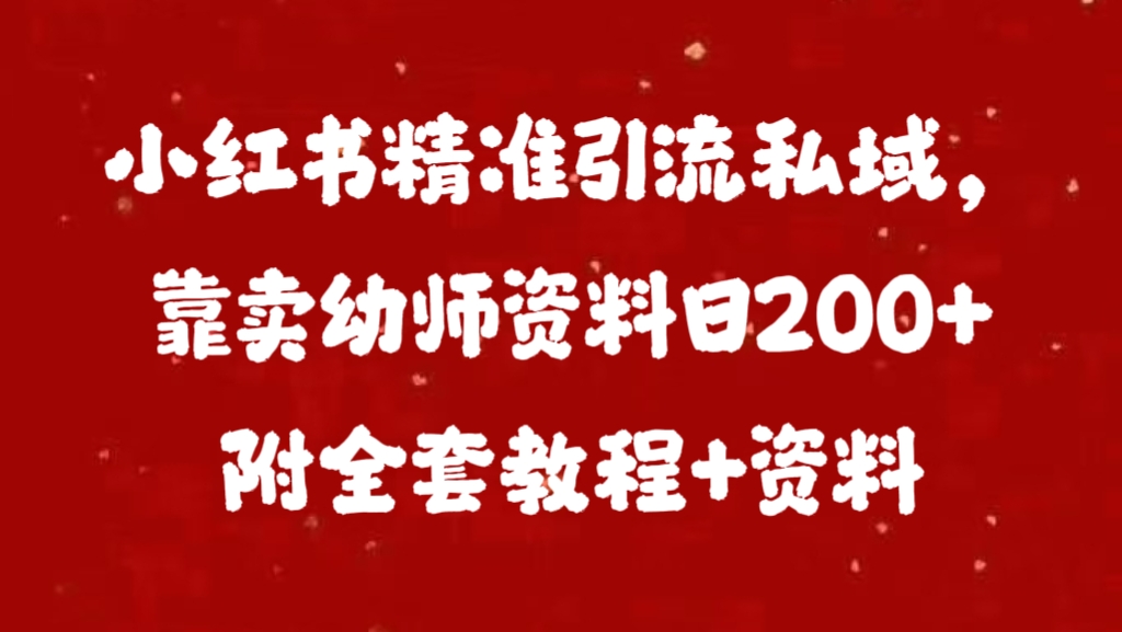 小红书精准引流私域，靠卖幼师资料日200+附全套资料51轻创基地-网创项目资源站-副业创业项目-电脑手机搞钱项目-网赚项目51轻创基地