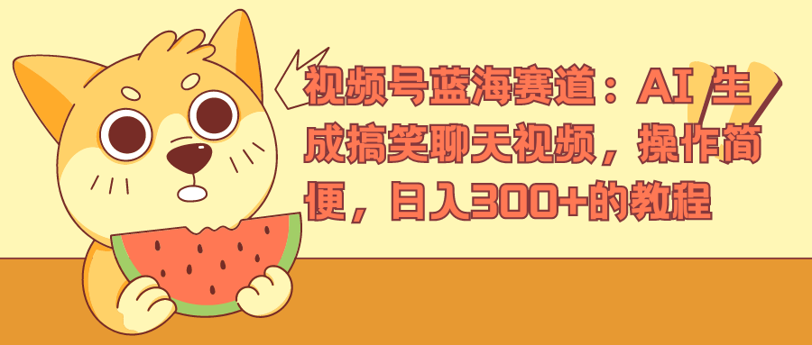 图片[1]51轻创基地-网创项目资源站-副业创业项目-电脑手机搞钱项目-网赚项目视频号蓝海赛道：AI 生成搞笑聊天视频，操作简便，日入300+的教程51轻创基地-网创项目资源站-副业创业项目-电脑手机搞钱项目-网赚项目51轻创基地