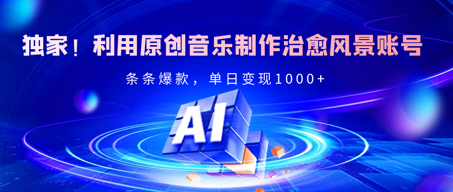 独家！利用原创音乐制作治愈风景账号，条条爆款，单日变现2000+51轻创基地-网创项目资源站-副业创业项目-电脑手机搞钱项目-网赚项目51轻创基地