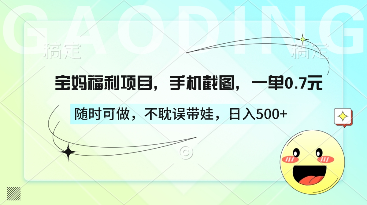 宝妈福利项目，手机截图，一单0.7元，随时可做，不耽误带娃，日入500+51轻创基地-网创项目资源站-副业创业项目-电脑手机搞钱项目-网赚项目51轻创基地