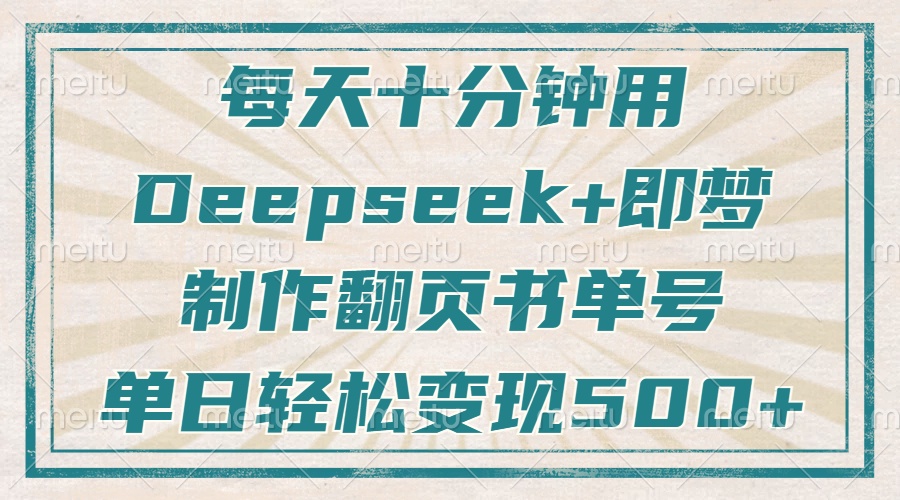每天十分钟，用Deepseek+即梦，制作翻页书单号，疯狂涨粉，单日轻松变现500+51轻创基地-网创项目资源站-副业创业项目-电脑手机搞钱项目-网赚项目51轻创基地