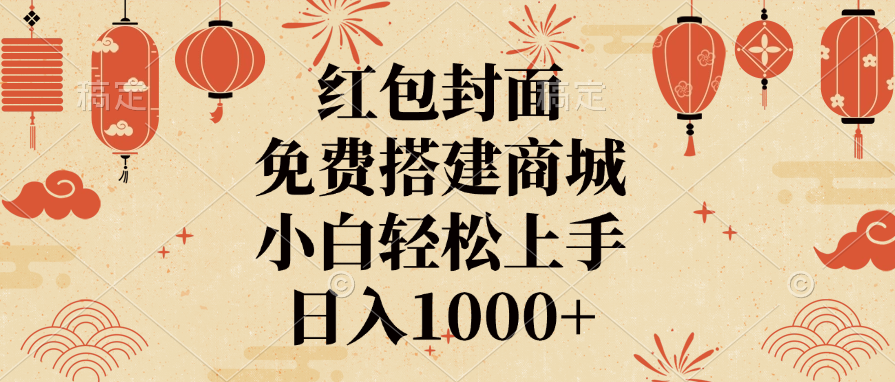 红包封面，免费搭建商城，日入1000+小白轻松上手，51轻创基地-网创项目资源站-副业创业项目-电脑手机搞钱项目-网赚项目51轻创基地