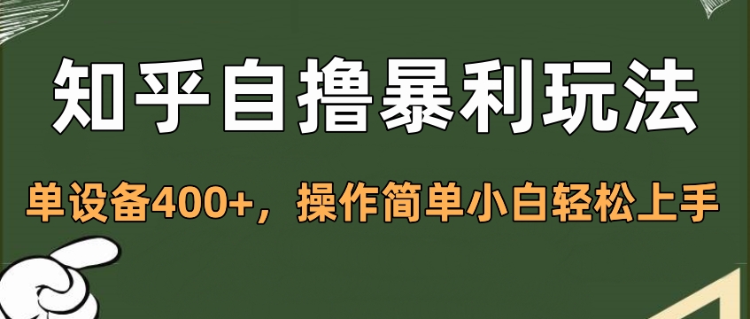 知乎自撸暴利玩法，单设备400+，操作简单小白轻松上手51轻创基地-网创项目资源站-副业创业项目-电脑手机搞钱项目-网赚项目51轻创基地