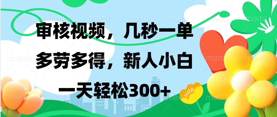 审核视频，几秒一单，多劳多得，新人小白一天轻松300+51轻创基地-网创项目资源站-副业创业项目-电脑手机搞钱项目-网赚项目51轻创基地