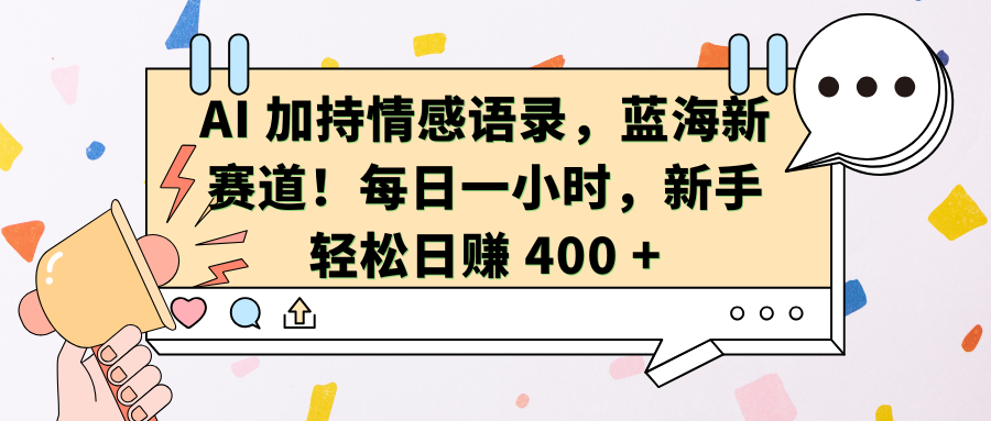 AI加持情感语录，蓝海新赛道！每日一小时，新手轻松日赚 400 +51轻创基地-网创项目资源站-副业创业项目-电脑手机搞钱项目-网赚项目51轻创基地