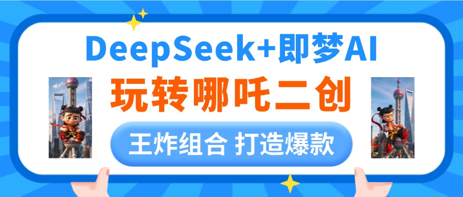 DeepSeek玩转哪吒二创，王炸组合 打造爆款51轻创基地-网创项目资源站-副业创业项目-电脑手机搞钱项目-网赚项目51轻创基地