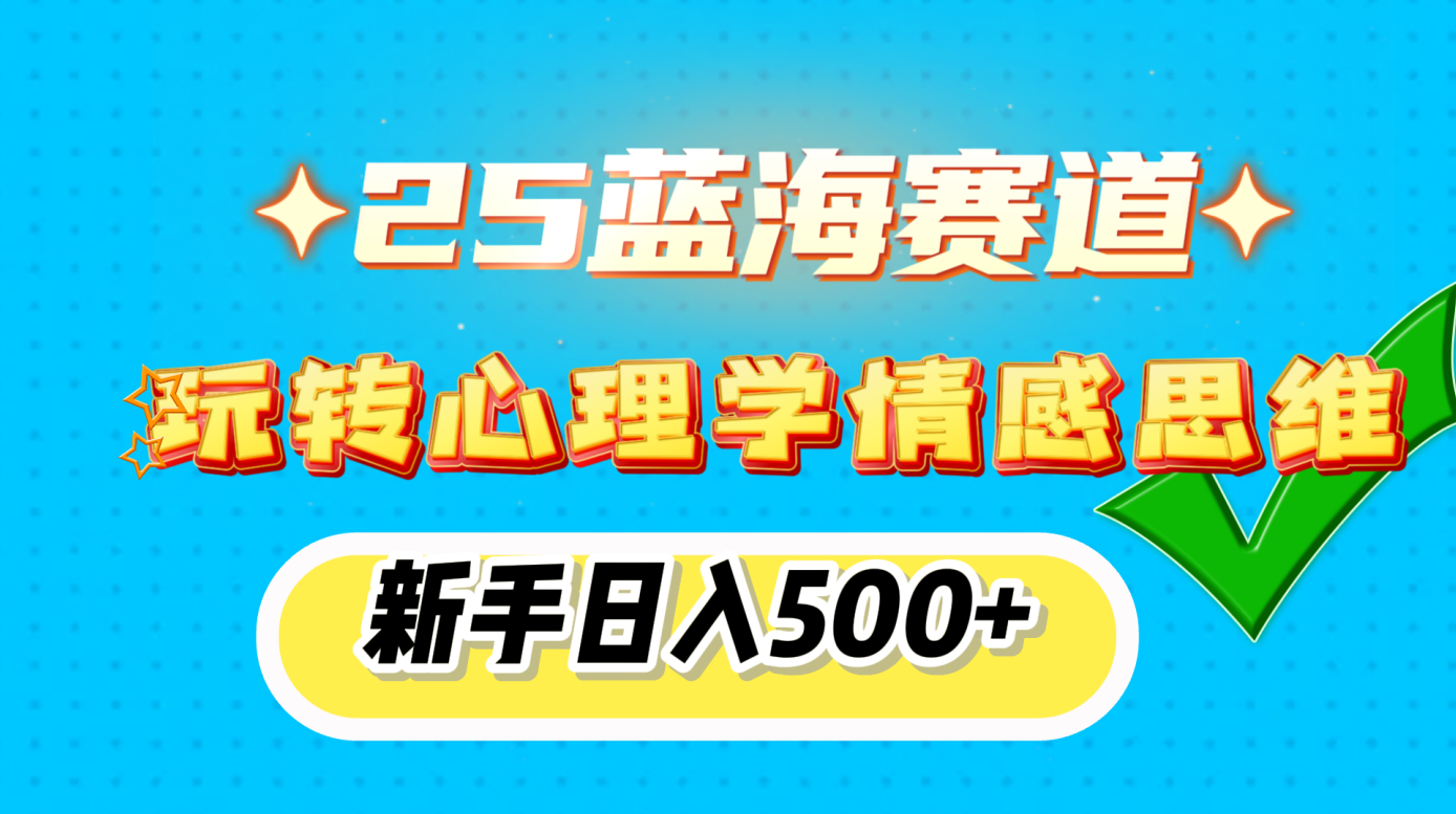 25蓝海赛道， 玩转心理学情感思维，新手日入500+51轻创基地-网创项目资源站-副业创业项目-电脑手机搞钱项目-网赚项目51轻创基地