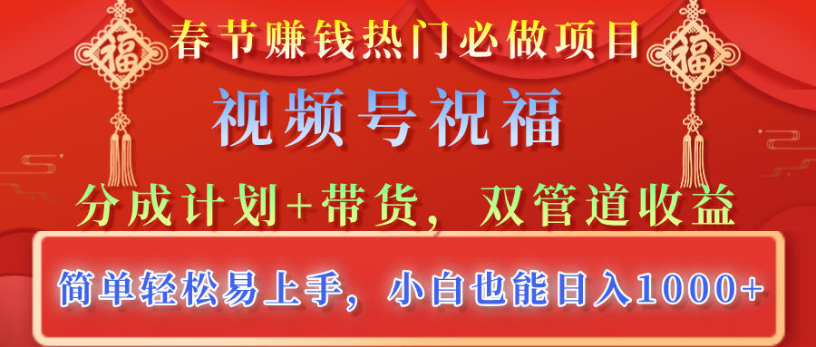 春节赚钱热门必做项目，视频号祝福，分成计划+带货，双管道收益，简单轻松易上手，小白也能日入1000+51轻创基地-网创项目资源站-副业创业项目-电脑手机搞钱项目-网赚项目51轻创基地