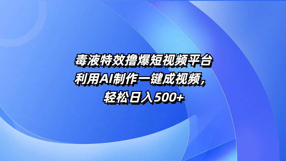 毒液特效撸爆短视频平台，利用AI制作一键成视频，轻松日入500+51轻创基地-网创项目资源站-副业创业项目-电脑手机搞钱项目-网赚项目51轻创基地