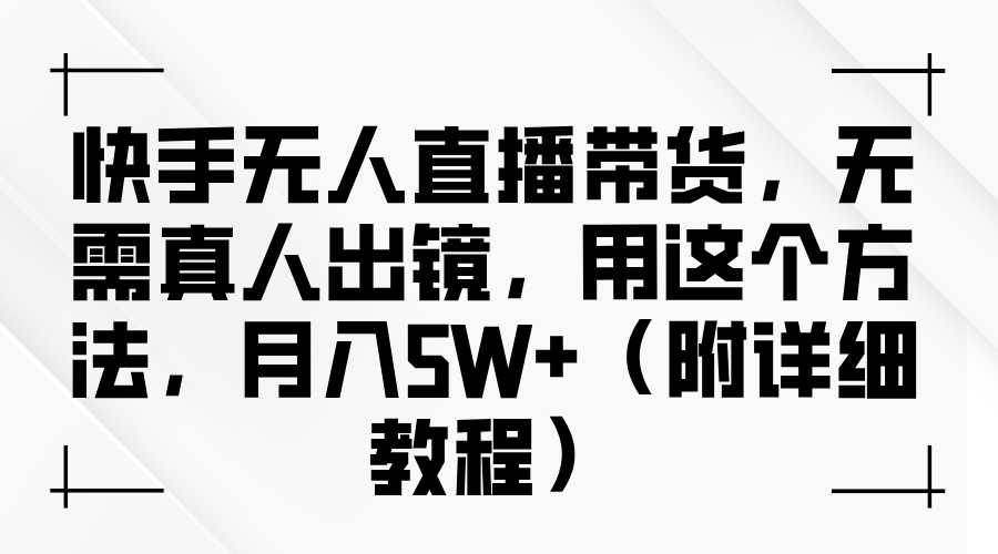 快手无人直播带货，无需真人出镜，用这个方法，月入5W+（附详细教程）51轻创基地-网创项目资源站-副业创业项目-电脑手机搞钱项目-网赚项目51轻创基地