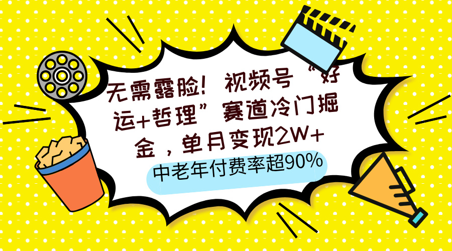 无需露脸！视频号“好运+哲理”赛道冷门掘金，单月变现2W+，中老年付费率超90%51轻创基地-网创项目资源站-副业创业项目-电脑手机搞钱项目-网赚项目51轻创基地