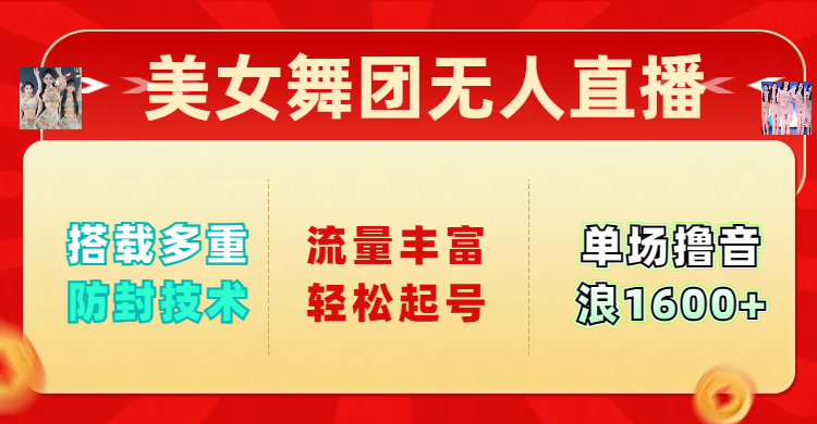 美女舞团无人直播，搭载多重防封技术，流量丰富轻松起号，单人单号可撸音浪1600+51轻创基地-网创项目资源站-副业创业项目-电脑手机搞钱项目-网赚项目51轻创基地